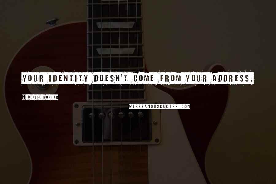 Denise Hunter quotes: Your identity doesn't come from your address.