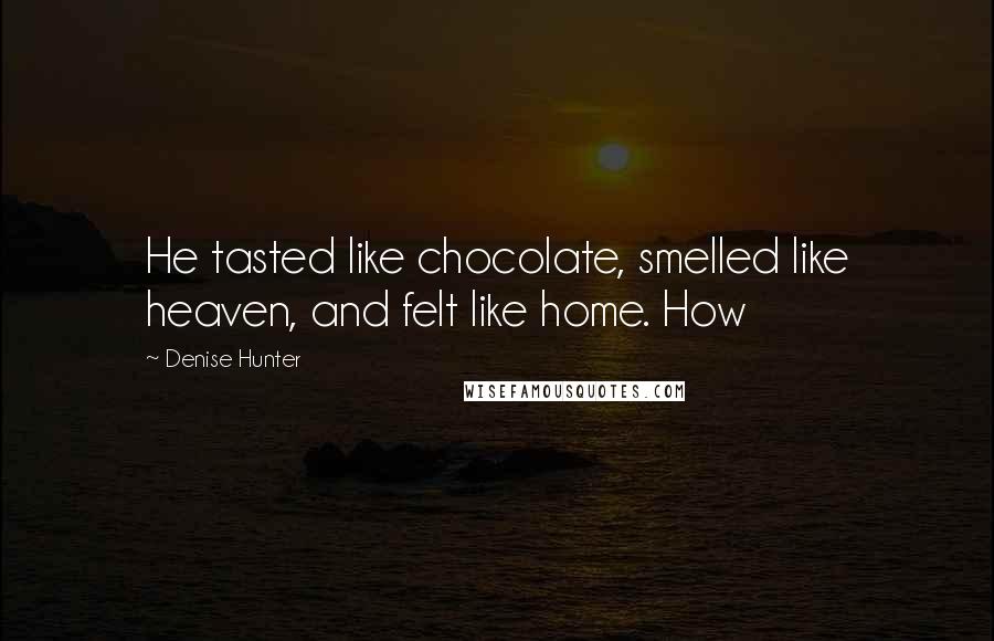 Denise Hunter quotes: He tasted like chocolate, smelled like heaven, and felt like home. How