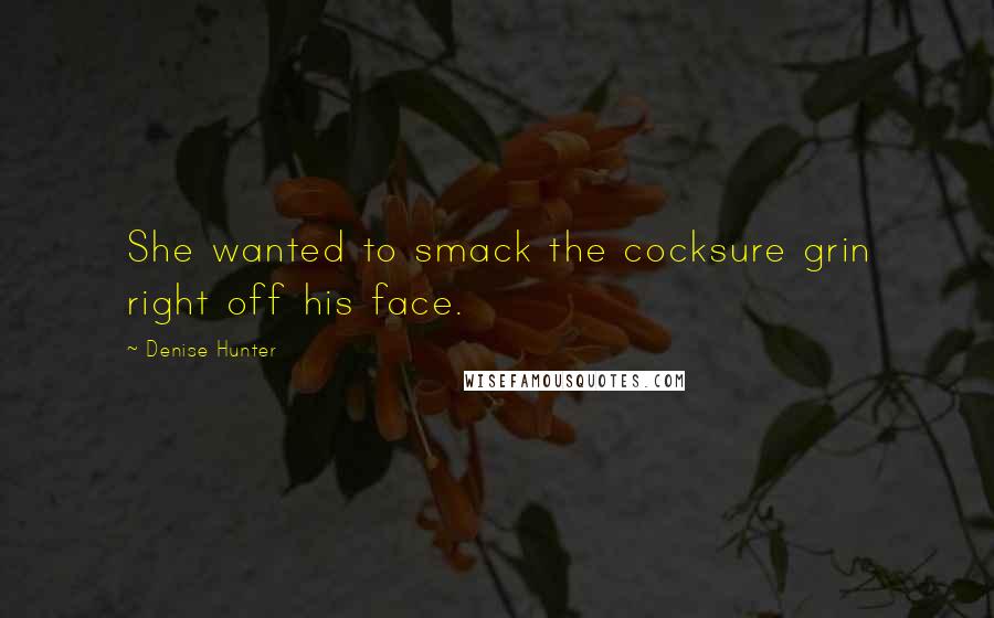 Denise Hunter quotes: She wanted to smack the cocksure grin right off his face.