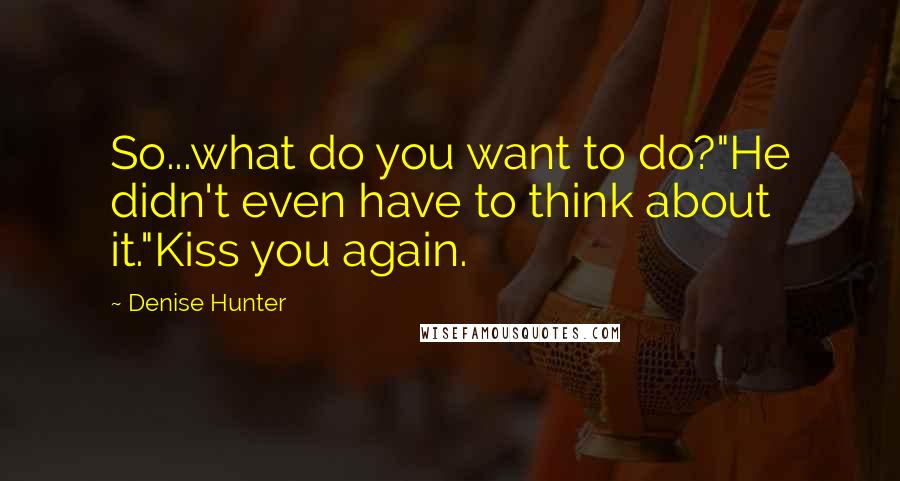 Denise Hunter quotes: So...what do you want to do?"He didn't even have to think about it."Kiss you again.