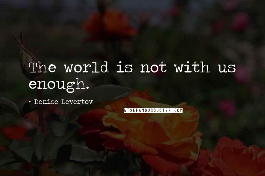 Denise Levertov quotes: The world is not with us enough.