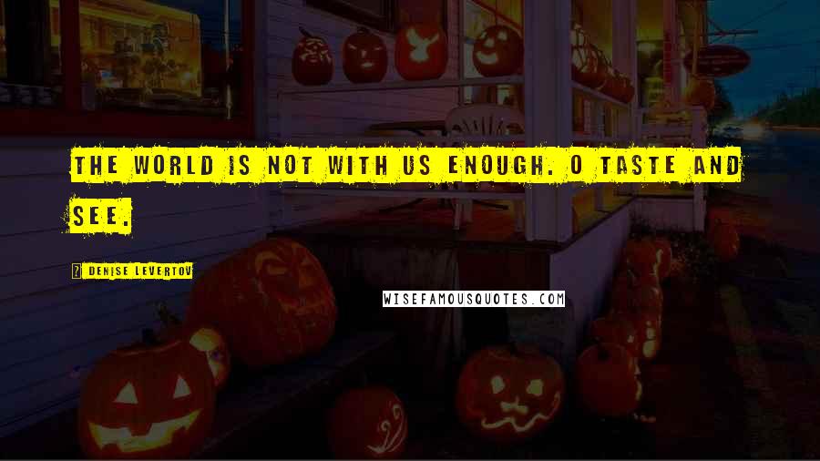 Denise Levertov quotes: The world is not with us enough. O taste and see.