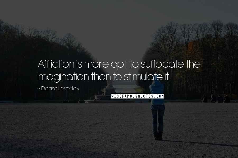 Denise Levertov quotes: Affliction is more apt to suffocate the imagination than to stimulate it.