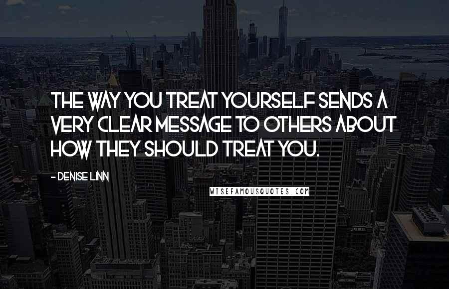 Denise Linn quotes: The way you treat yourself sends a very clear message to others about how they should treat you.