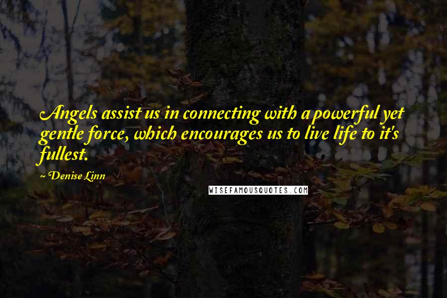 Denise Linn quotes: Angels assist us in connecting with a powerful yet gentle force, which encourages us to live life to it's fullest.