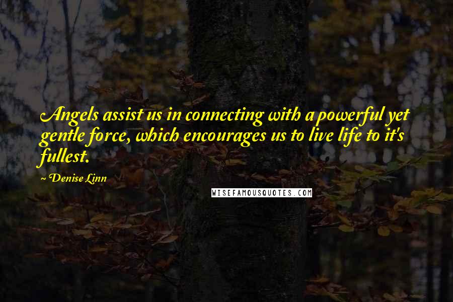 Denise Linn quotes: Angels assist us in connecting with a powerful yet gentle force, which encourages us to live life to it's fullest. Denise Linn quotes: Angels assist us in connecting with a powerful yet gentle force, which encourages us to live life to it's fullest.