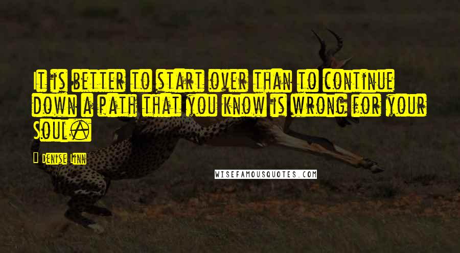 Denise Linn quotes: It is better to start over than to continue down a path that you know is wrong for your Soul.