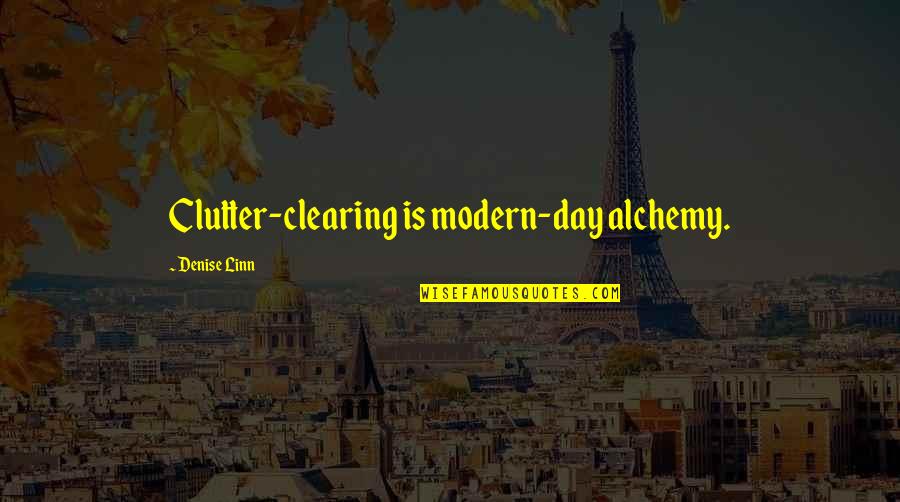 Denise Linn Quotes By Denise Linn: Clutter-clearing is modern-day alchemy.