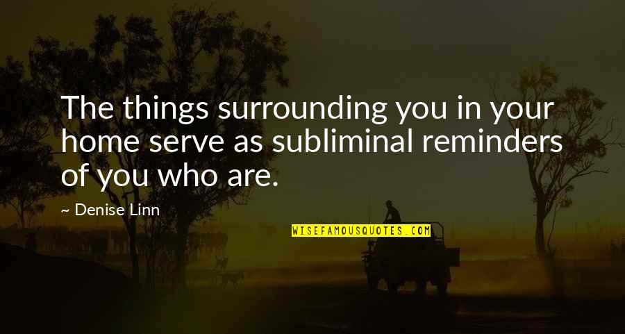 Denise Linn Quotes By Denise Linn: The things surrounding you in your home serve