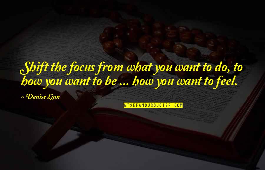 Denise Linn Quotes By Denise Linn: Shift the focus from what you want to