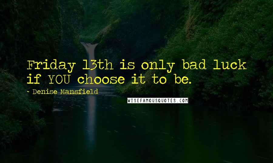 Denise Mansfield quotes: Friday 13th is only bad luck if YOU choose it to be.