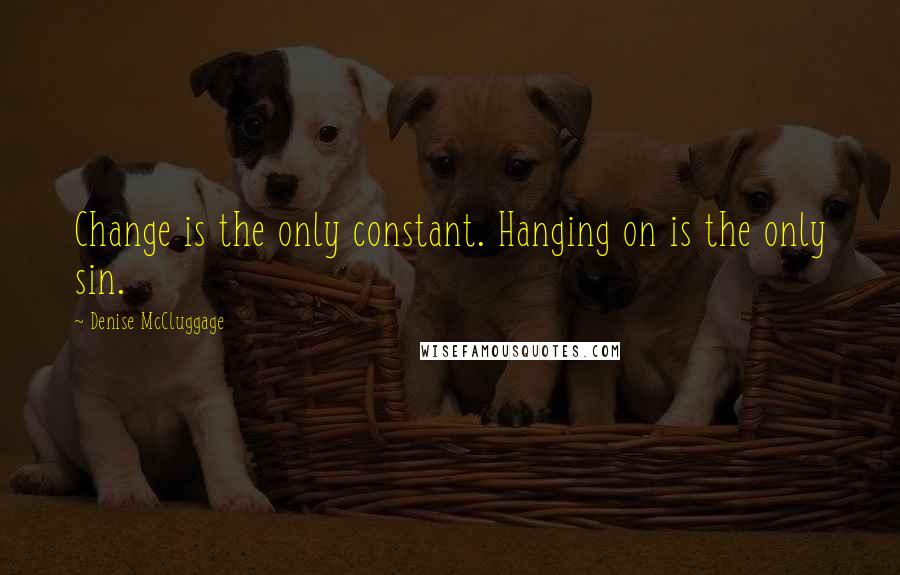 Denise McCluggage quotes: Change is the only constant. Hanging on is the only sin.