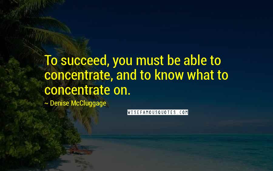 Denise McCluggage quotes: To succeed, you must be able to concentrate, and to know what to concentrate on.