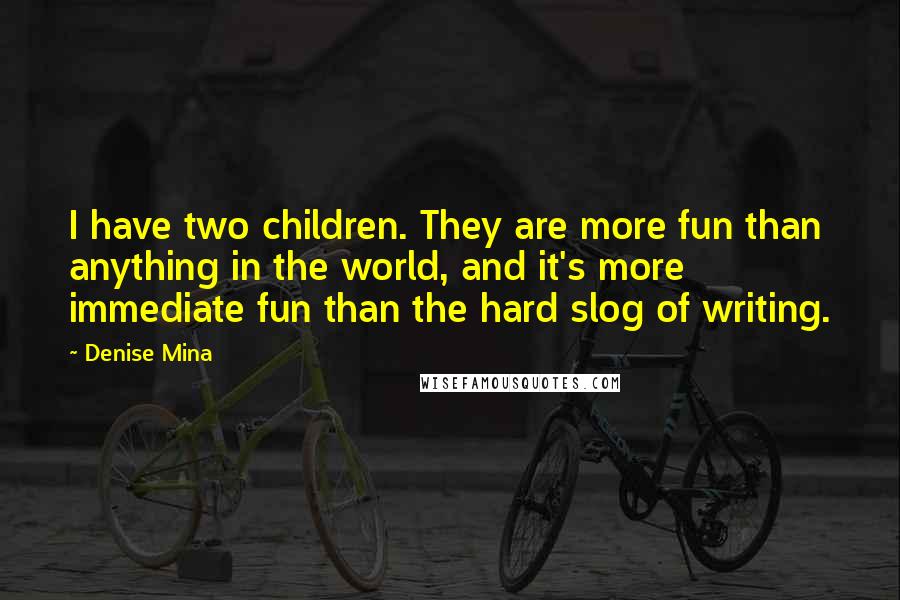 Denise Mina quotes: I have two children. They are more fun than anything in the world, and it's more immediate fun than the hard slog of writing. Denise Mina quotes: I have two children. They are more fun than anything in the world, and it's more immediate fun than the hard slog of writing.