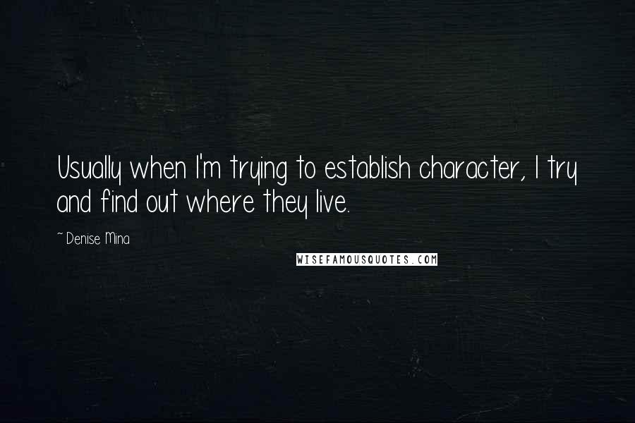 Denise Mina quotes: Usually when I'm trying to establish character, I try and find out where they live.