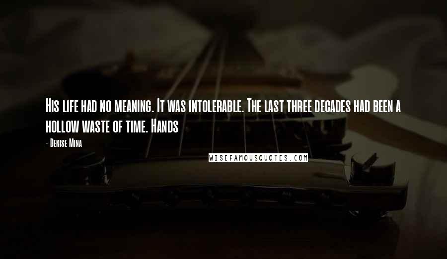 Denise Mina quotes: His life had no meaning. It was intolerable. The last three decades had been a hollow waste of time. Hands Denise Mina quotes: His life had no meaning. It was intolerable. The last three decades had been a hollow waste of time. Hands