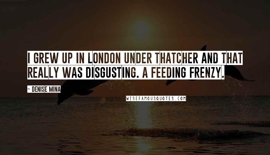 Denise Mina quotes: I grew up in London under Thatcher and that really was disgusting. A feeding frenzy.