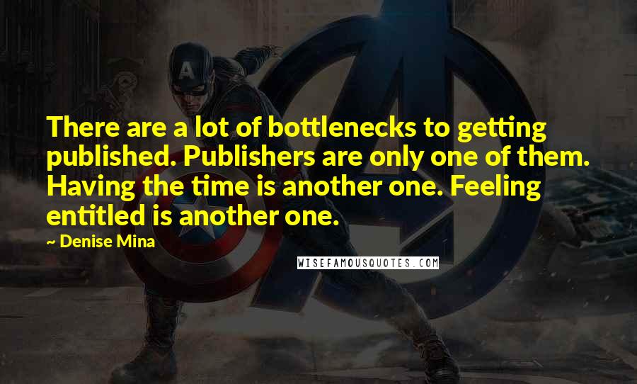 Denise Mina quotes: There are a lot of bottlenecks to getting published. Publishers are only one of them. Having the time is another one. Feeling entitled is another one.