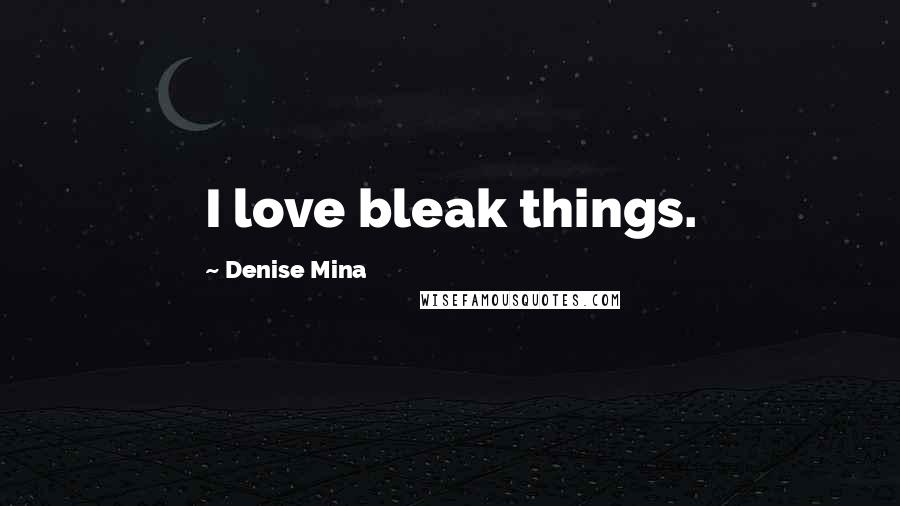 Denise Mina quotes: I love bleak things.
