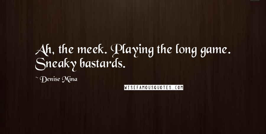 Denise Mina quotes: Ah, the meek. Playing the long game. Sneaky bastards.