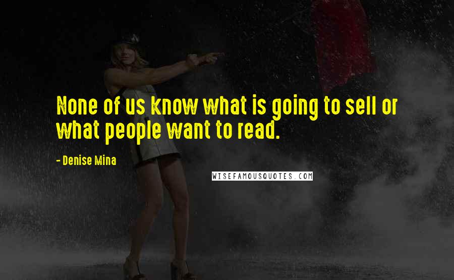 Denise Mina quotes: None of us know what is going to sell or what people want to read.