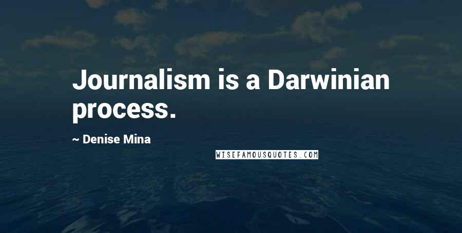 Denise Mina quotes: Journalism is a Darwinian process.