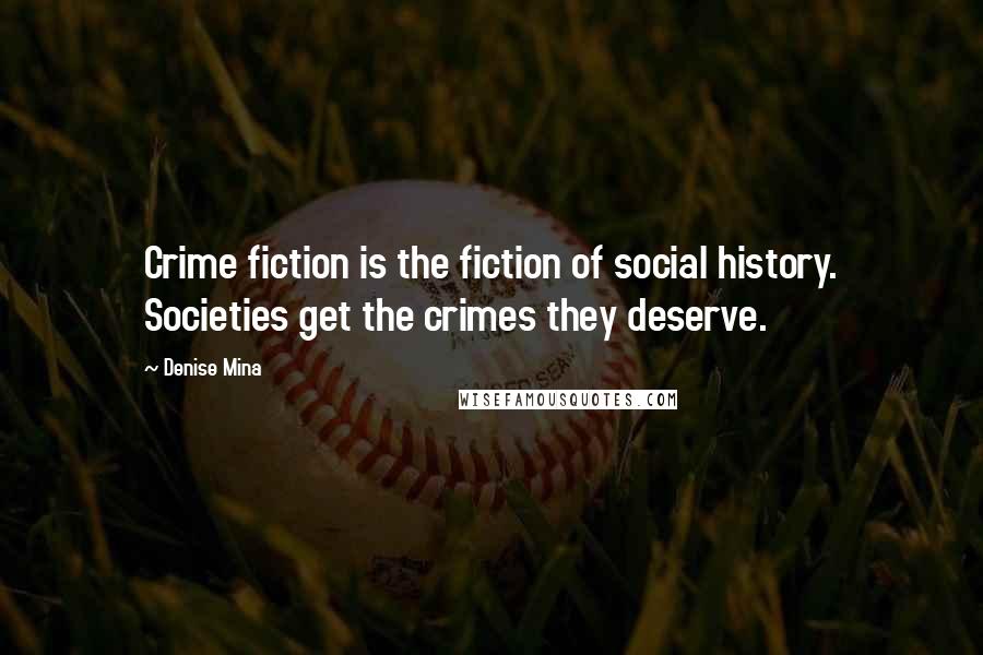 Denise Mina quotes: Crime fiction is the fiction of social history. Societies get the crimes they deserve.