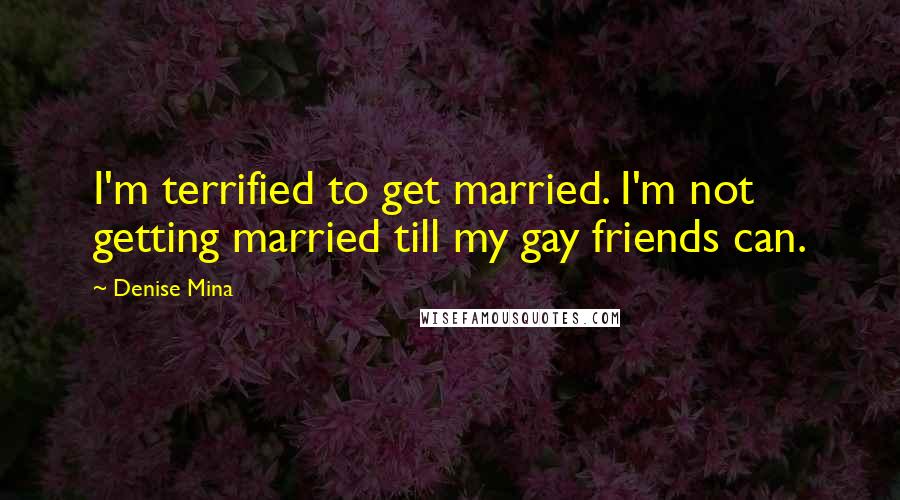 Denise Mina quotes: I'm terrified to get married. I'm not getting married till my gay friends can.