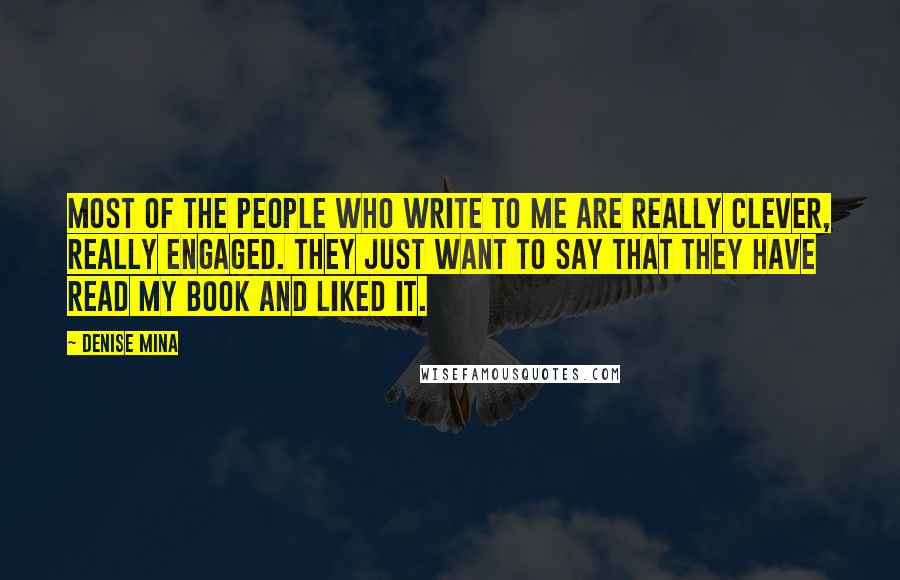 Denise Mina quotes: Most of the people who write to me are really clever, really engaged. They just want to say that they have read my book and liked it.