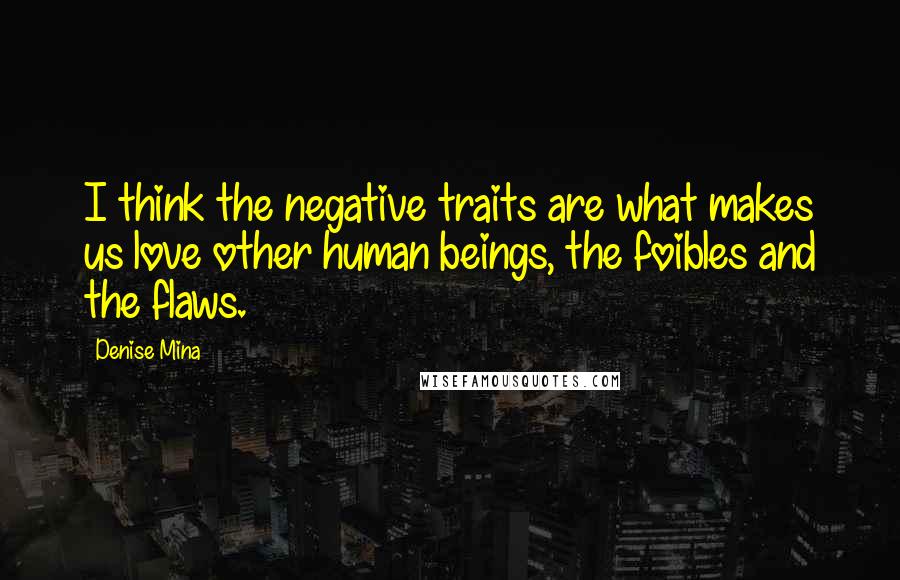 Denise Mina quotes: I think the negative traits are what makes us love other human beings, the foibles and the flaws.