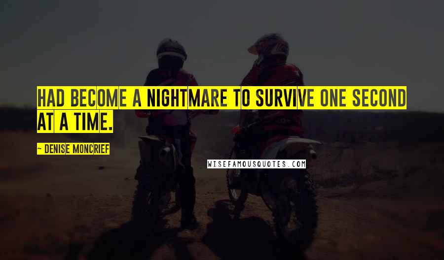 Denise Moncrief quotes: had become a nightmare to survive one second at a time.