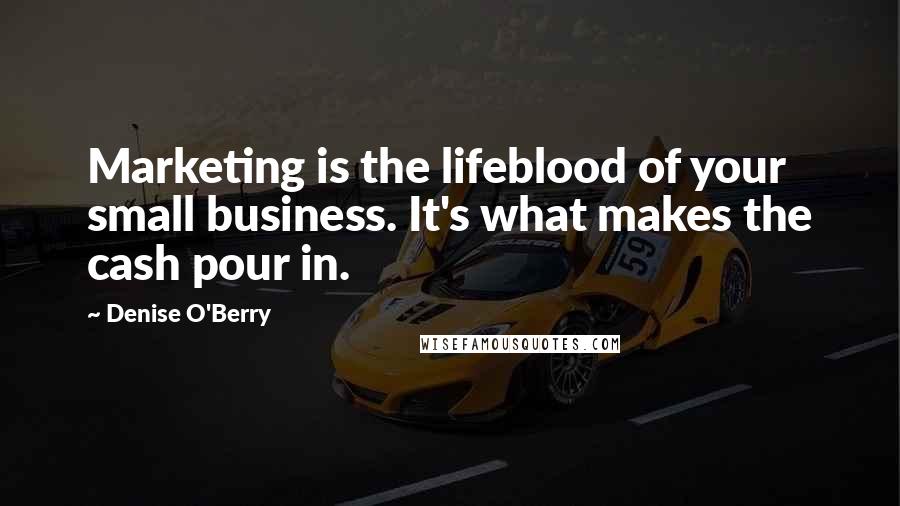 Denise O'Berry quotes: Marketing is the lifeblood of your small business. It's what makes the cash pour in.