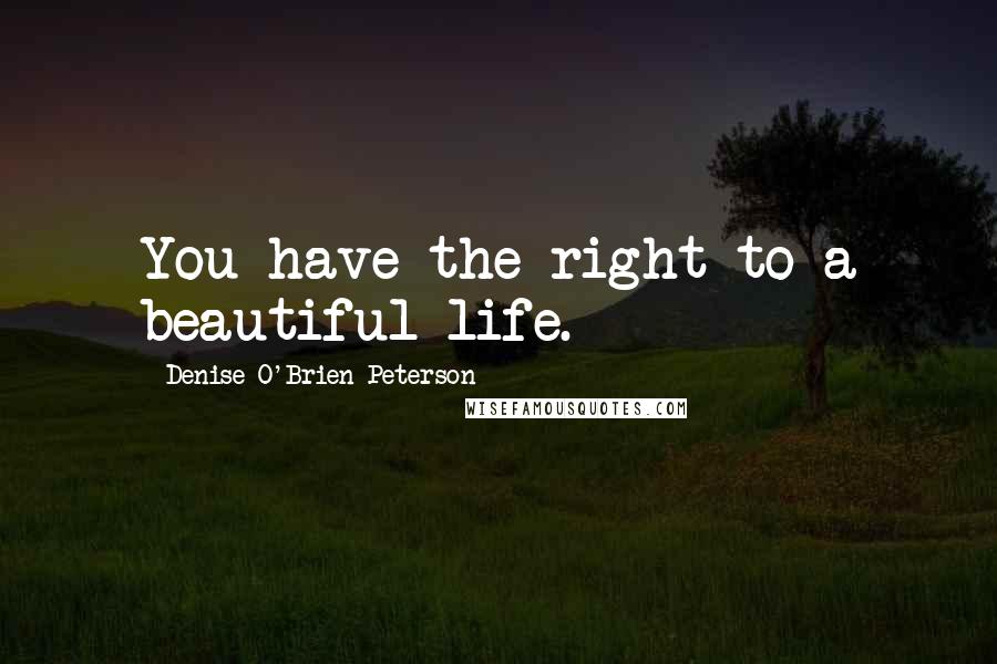 Denise O'Brien-Peterson quotes: You have the right to a beautiful life.