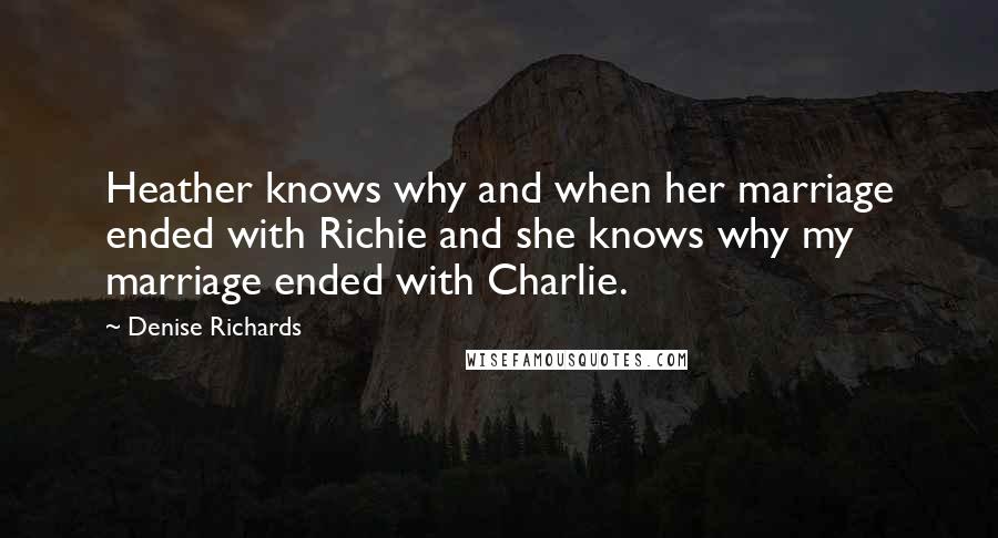 Denise Richards quotes: Heather knows why and when her marriage ended with Richie and she knows why my marriage ended with Charlie.