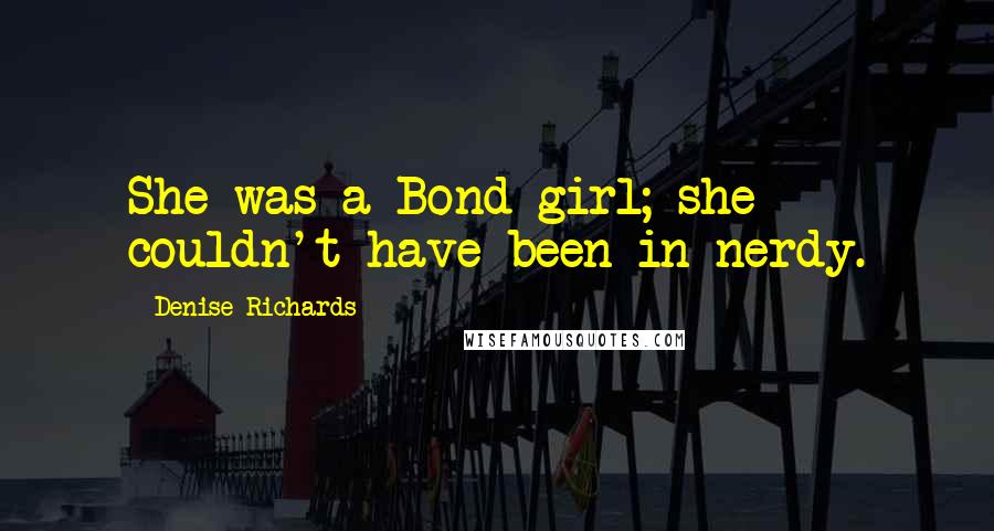 Denise Richards quotes: She was a Bond girl; she couldn't have been in nerdy.