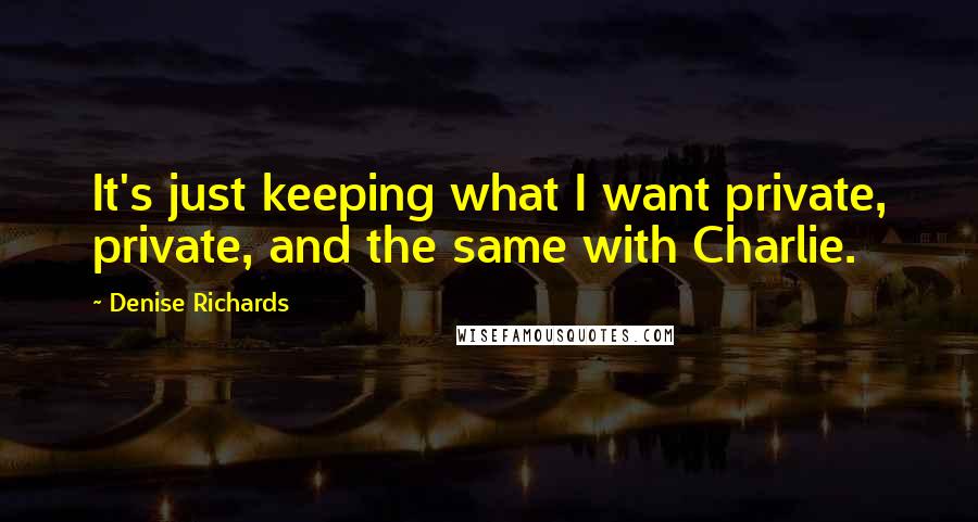 Denise Richards quotes: It's just keeping what I want private, private, and the same with Charlie.