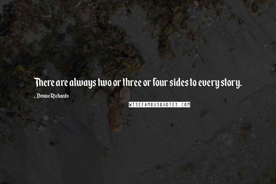 Denise Richards quotes: There are always two or three or four sides to every story.