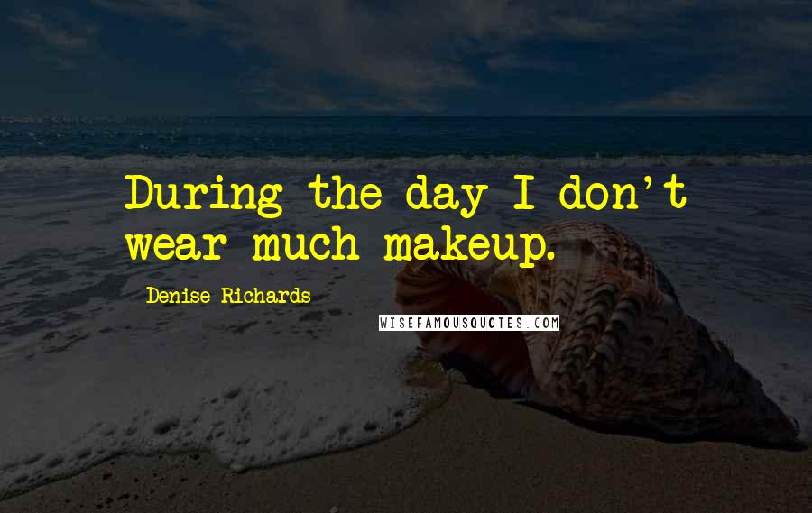 Denise Richards quotes: During the day I don't wear much makeup.