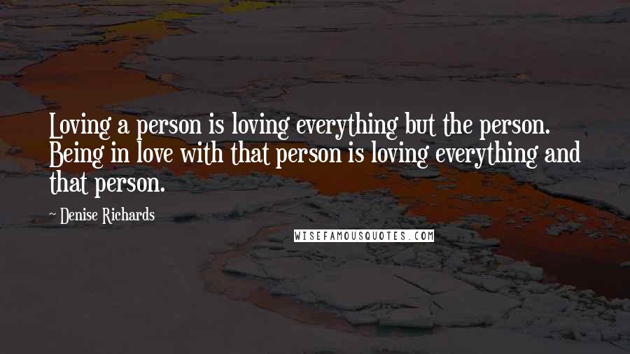 Denise Richards quotes: Loving a person is loving everything but the person. Being in love with that person is loving everything and that person.