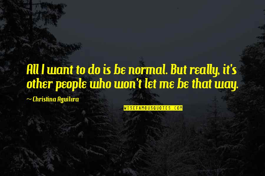 Denise Robins Quotes By Christina Aguilera: All I want to do is be normal. Denise Robins Quotes By Christina Aguilera: All I want to do is be normal.