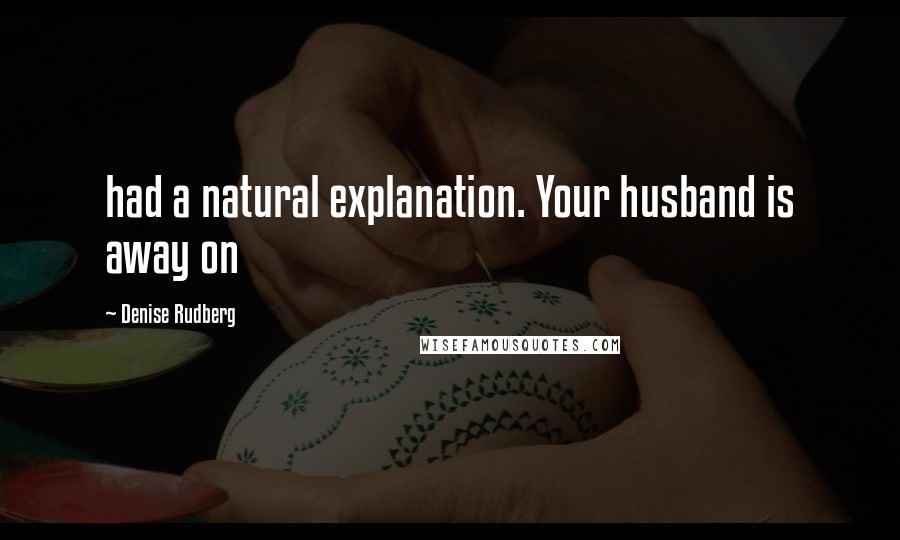 Denise Rudberg quotes: had a natural explanation. Your husband is away on
