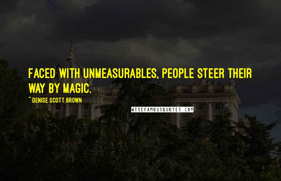 Denise Scott Brown quotes: Faced with unmeasurables, people steer their way by magic.