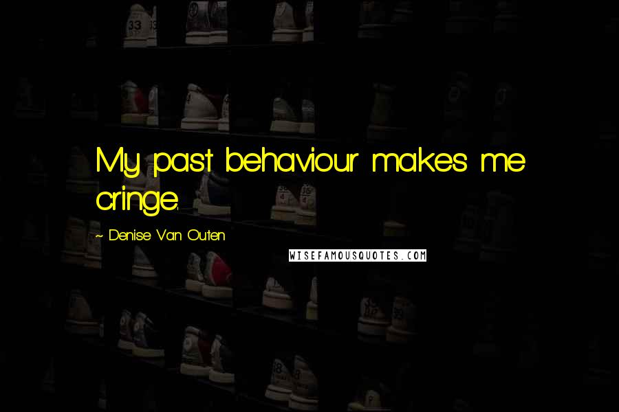 Denise Van Outen quotes: My past behaviour makes me cringe.