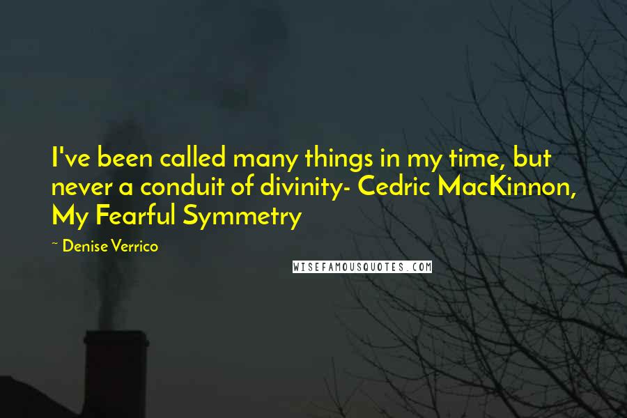 Denise Verrico quotes: I've been called many things in my time, but never a conduit of divinity- Cedric MacKinnon, My Fearful Symmetry Denise Verrico quotes: I've been called many things in my time, but never a conduit of divinity- Cedric MacKinnon, My Fearful Symmetry