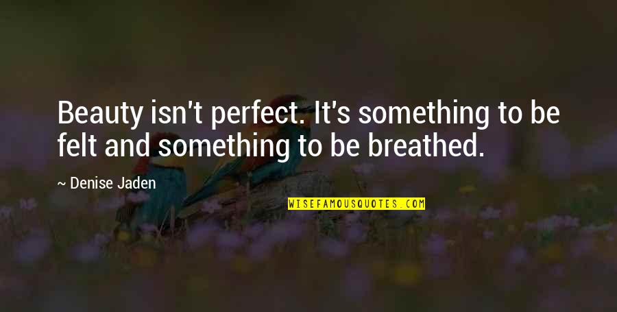 Denise's Quotes By Denise Jaden: Beauty isn't perfect. It's something to be felt