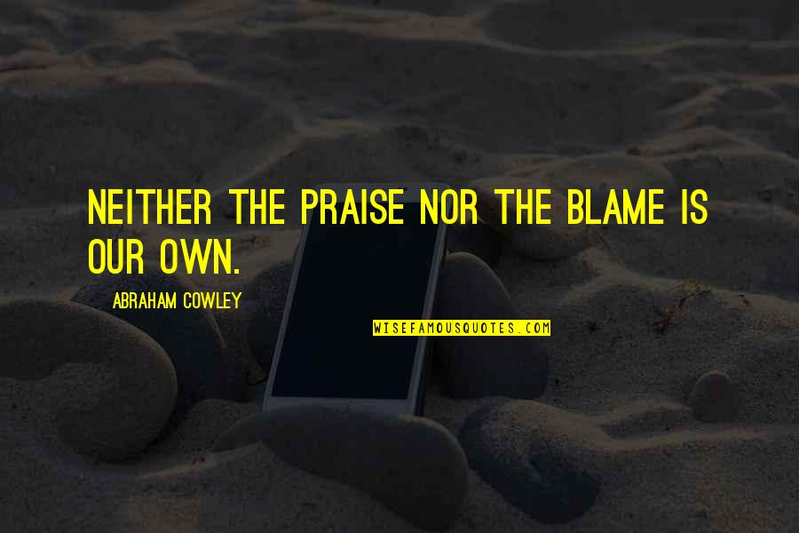 Denisha Quotes By Abraham Cowley: Neither the praise nor the blame is our