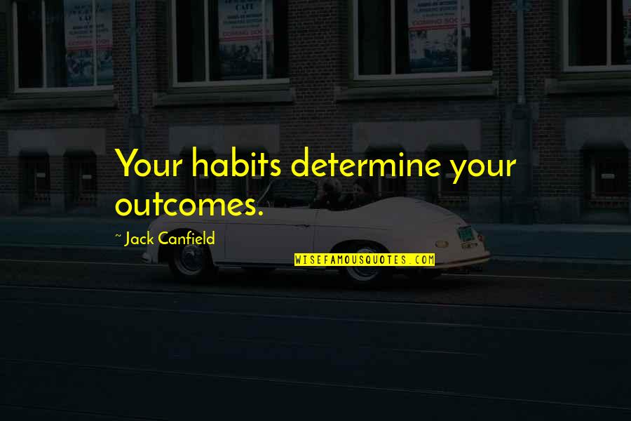 Denishia Gilbert Quotes By Jack Canfield: Your habits determine your outcomes. Denishia Gilbert Quotes By Jack Canfield: Your habits determine your outcomes.