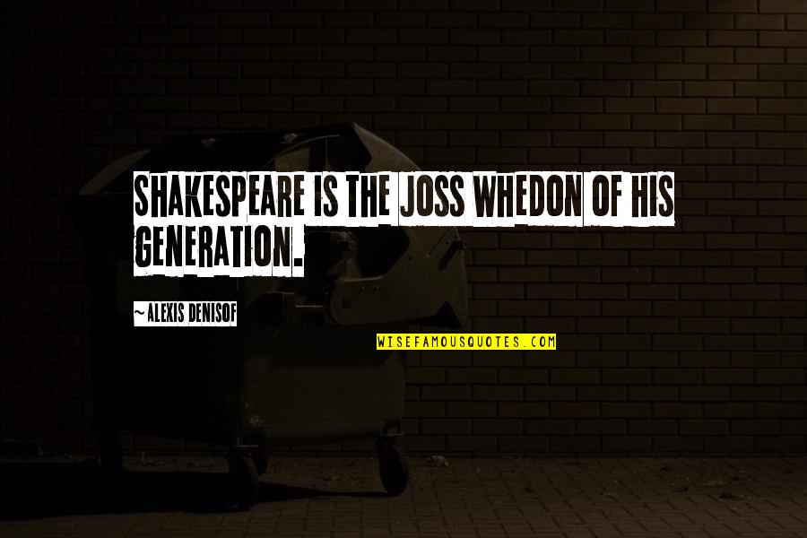 Denisof Alexis Quotes By Alexis Denisof: Shakespeare is the Joss Whedon of his generation. Denisof Alexis Quotes By Alexis Denisof: Shakespeare is the Joss Whedon of his generation.