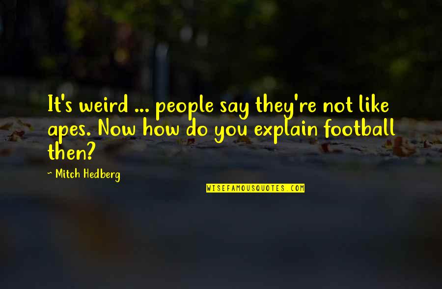 Denisof Alexis Quotes By Mitch Hedberg: It's weird ... people say they're not like Denisof Alexis Quotes By Mitch Hedberg: It's weird ... people say they're not like