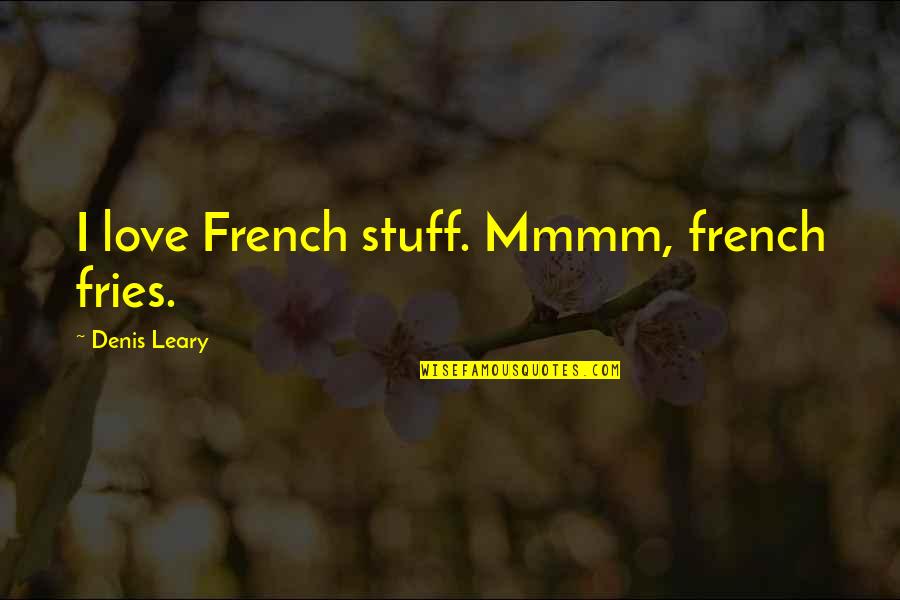 Denis's Quotes By Denis Leary: I love French stuff. Mmmm, french fries.